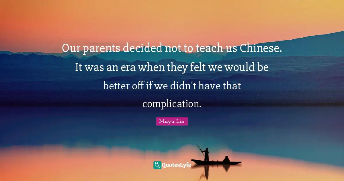 Our parents decided not to teach us Chinese. It was an era when they felt we would be better off if we didn't have that complication.