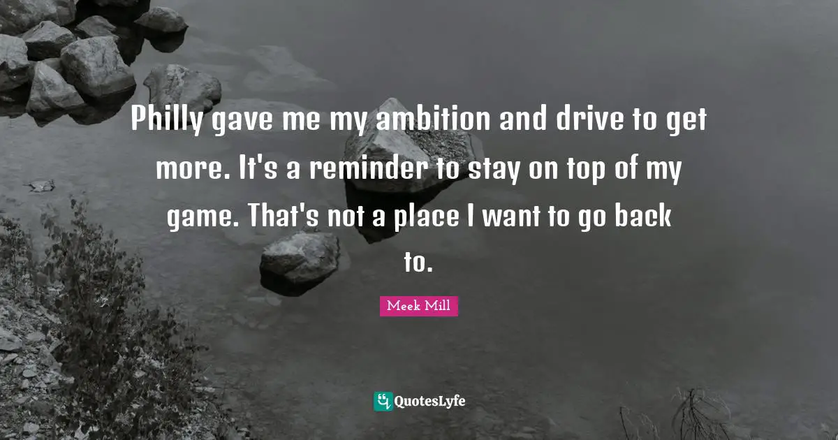 Games Quotes: "Philly gave me my ambition and drive to get more. It's a reminder to stay on top of my game. That's not a place I want to go back to."