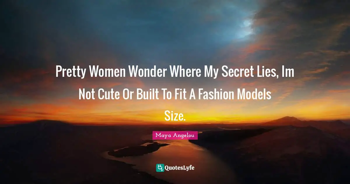 Pretty Women Wonder Where My Secret Lies, Im Not Cute Or Built To Fit A Fashion Models Size.
