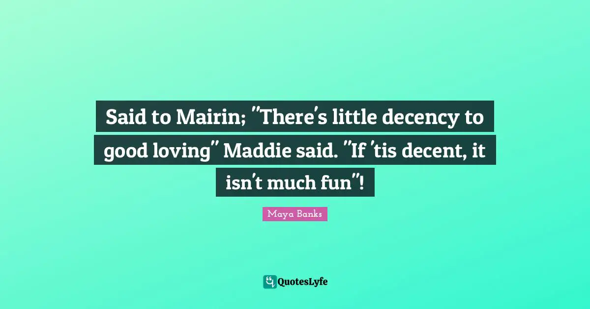 Said to Mairin; "There's little decency to good loving" Maddie said. "If 'tis decent, it isn't much fun"!