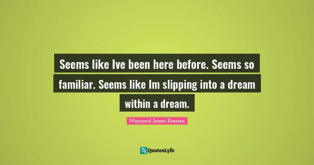 Slipping Quotes: "Seems like Ive been here before. Seems so familiar. Seems like Im slipping into a dream within a dream."