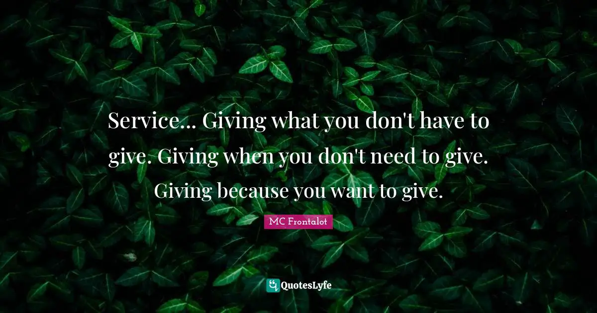 Service... Giving what you don't have to give. Giving when you don't need to give. Giving because you want to give.