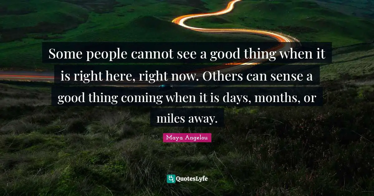 Some people cannot see a good thing when it is right here, right now. Others can sense a good thing coming when it is days, months, or miles away.