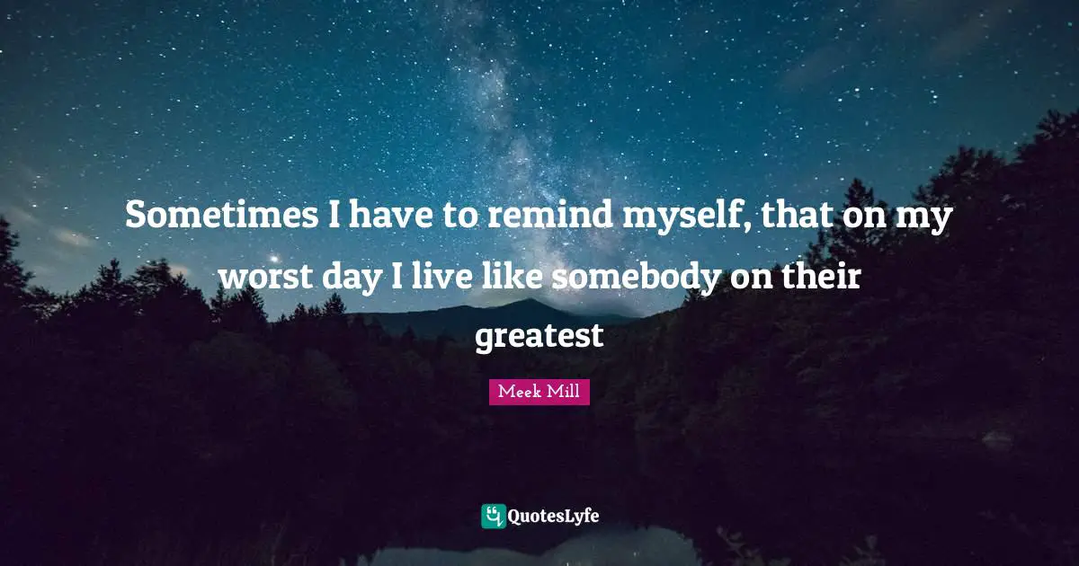 Sometimes Quotes: "Sometimes I have to remind myself, that on my worst day I live like somebody on their greatest"