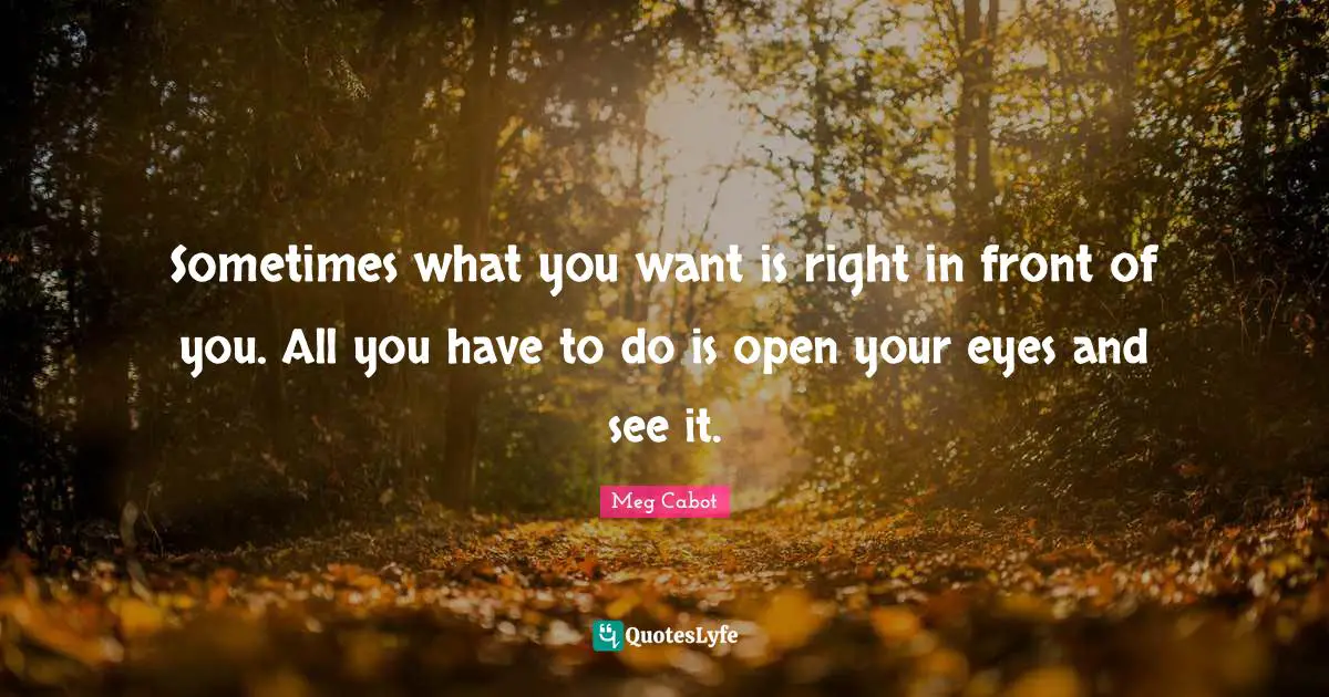 Sometimes what you want is right in front of you. All you have to do is open your eyes and see it.