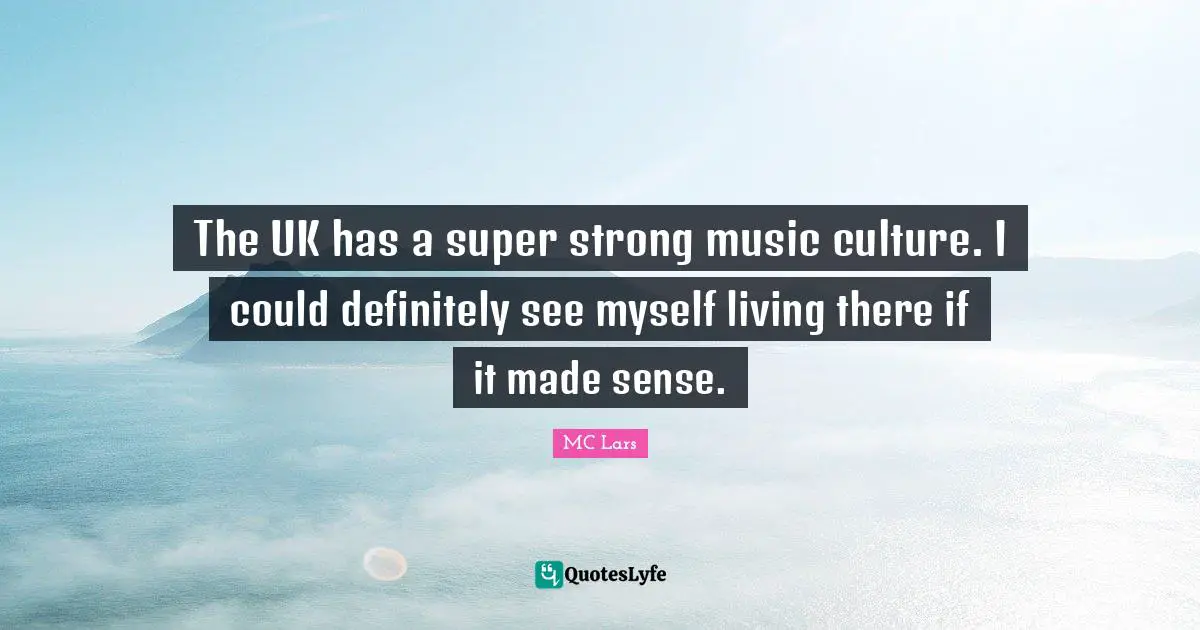 The UK has a super strong music culture. I could definitely see myself living there if it made sense.