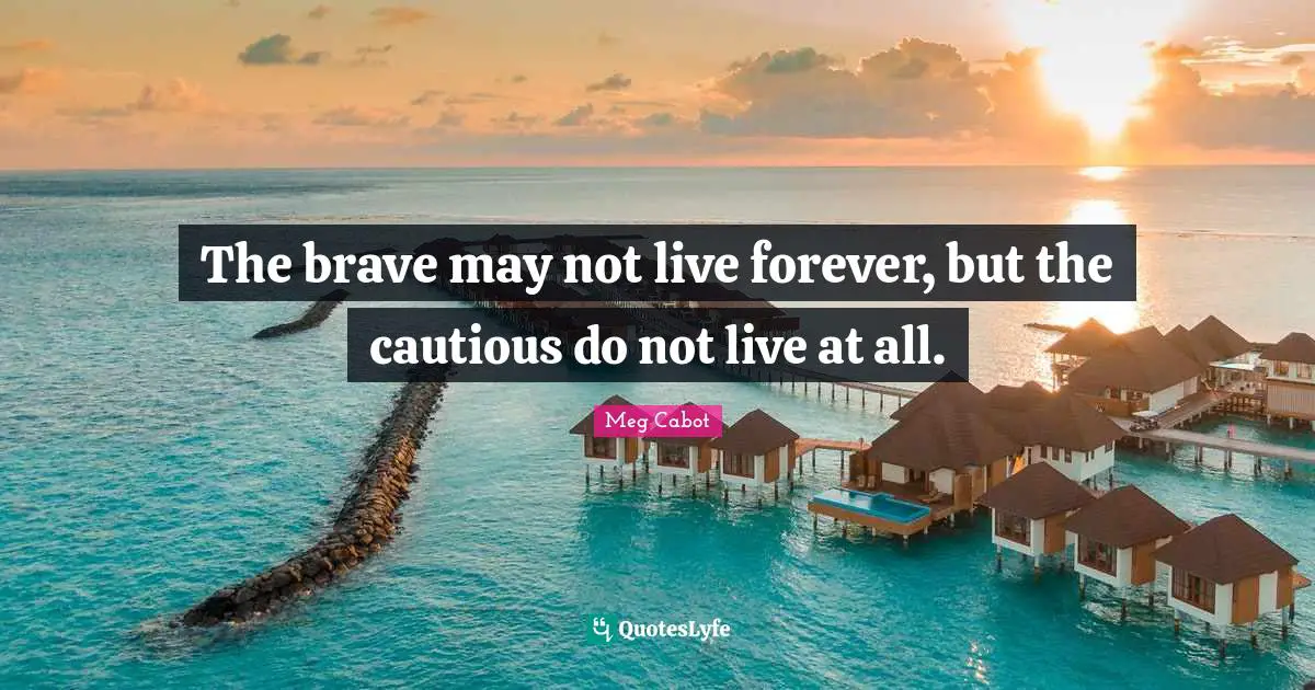 Cautious Quotes: "The brave may not live forever, but the cautious do not live at all."