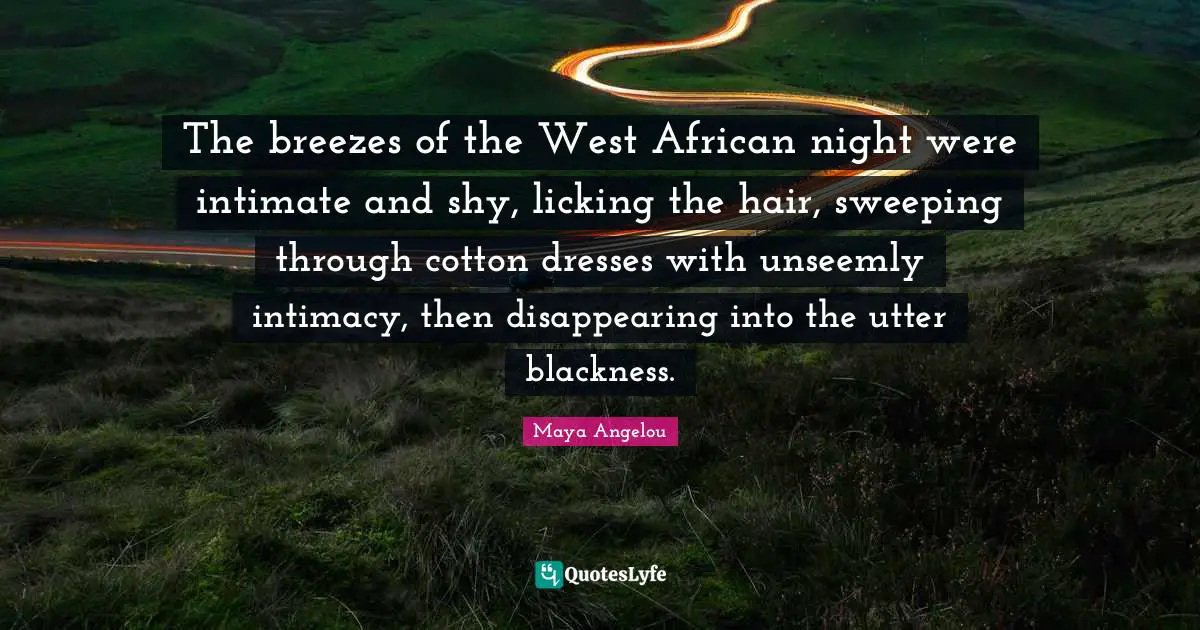 The breezes of the West African night were intimate and shy, licking the hair, sweeping through cotton dresses with unseemly intimacy, then disappearing into the utter blackness.