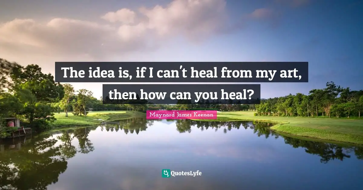 The idea is, if I can't heal from my art, then how can you heal?
