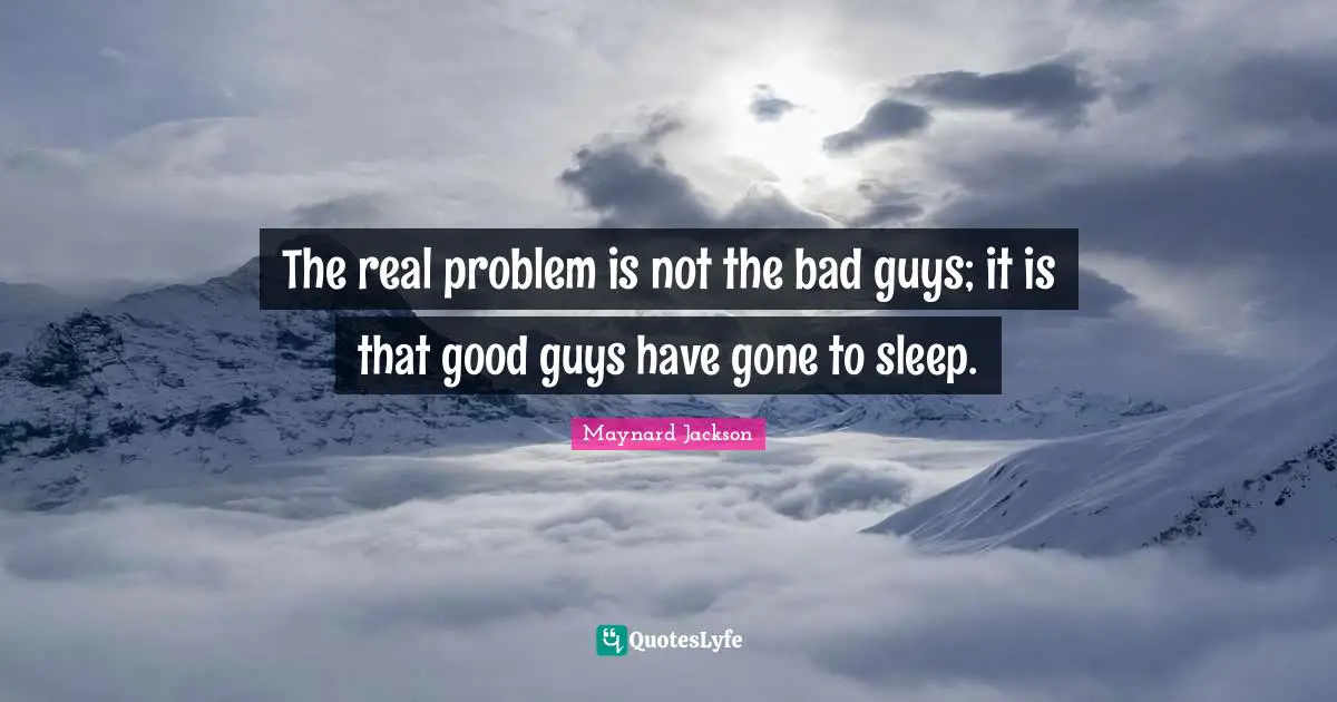 The real problem is not the bad guys; it is that good guys have gone to sleep.