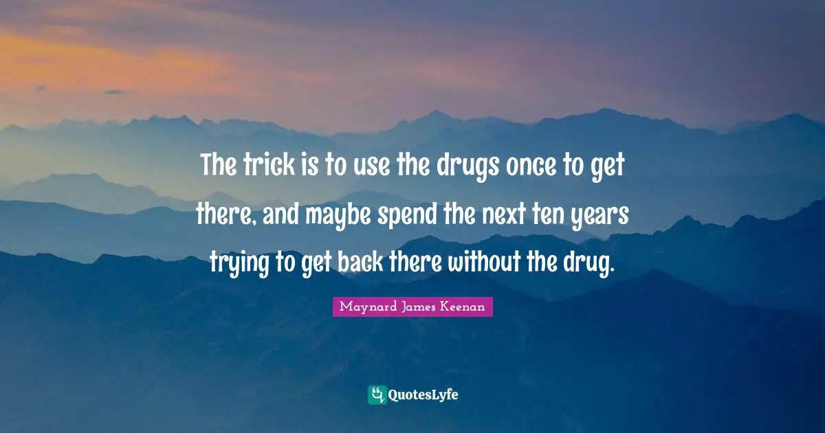 Ten Quotes: "The trick is to use the drugs once to get there, and maybe spend the next ten years trying to get back there without the drug."