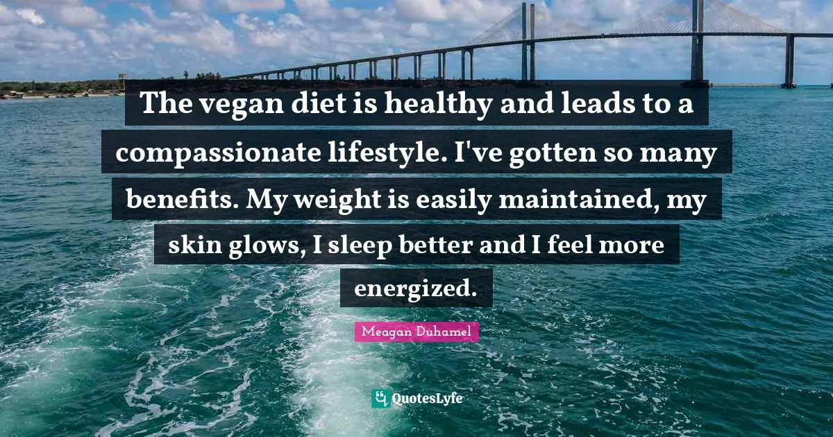 The vegan diet is healthy and leads to a compassionate lifestyle. I've gotten so many benefits. My weight is easily maintained, my skin glows, I sleep better and I feel more energized.