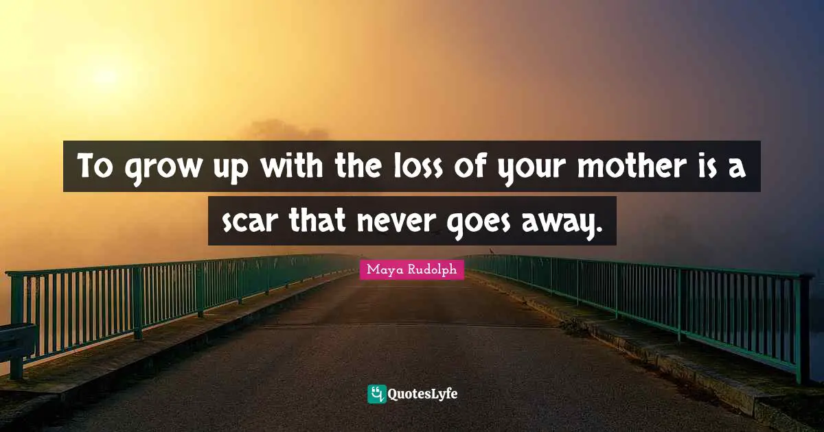 Maya Rudolph Quotes: "To grow up with the loss of your mother is a scar that never goes away."