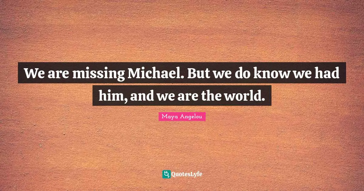 We are missing Michael. But we do know we had him, and we are the world.