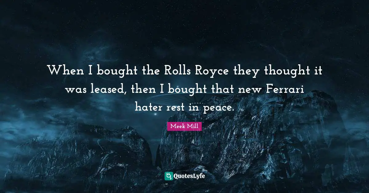 Rest Quotes: "When I bought the Rolls Royce they thought it was leased, then I bought that new Ferrari hater rest in peace."