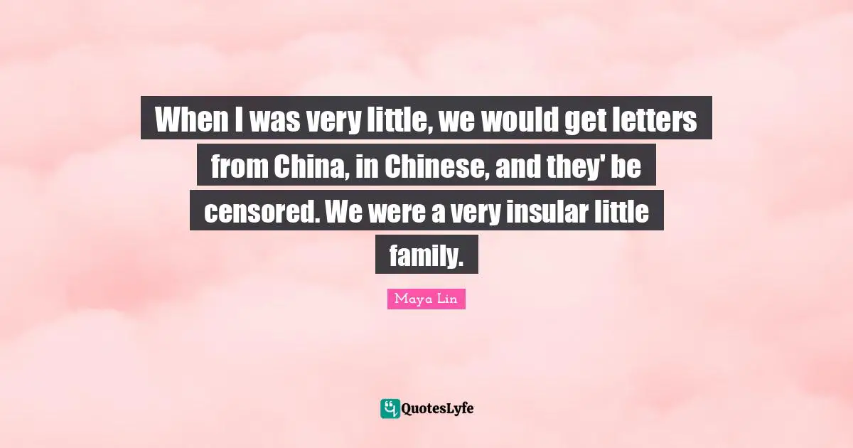 When I was very little, we would get letters from China, in Chinese, and they' be censored. We were a very insular little family.