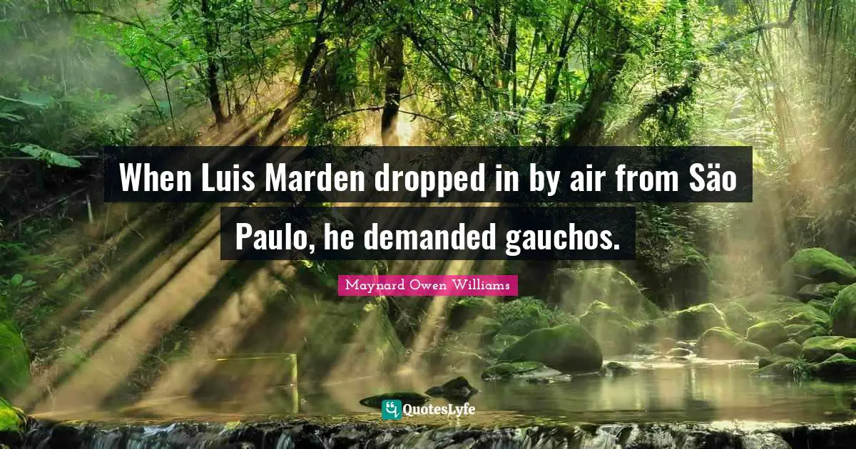 When Luis Marden dropped in by air from Säo Paulo, he demanded gauchos.