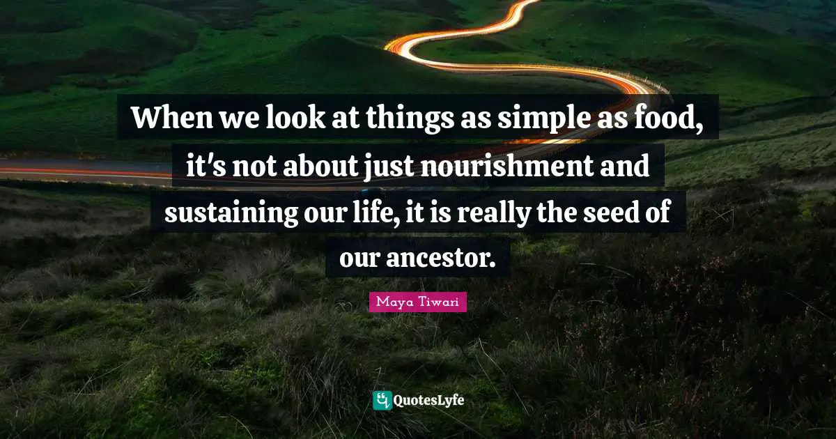 Sustaining Quotes: "When we look at things as simple as food, it's not about just nourishment and sustaining our life, it is really the seed of our ancestor."