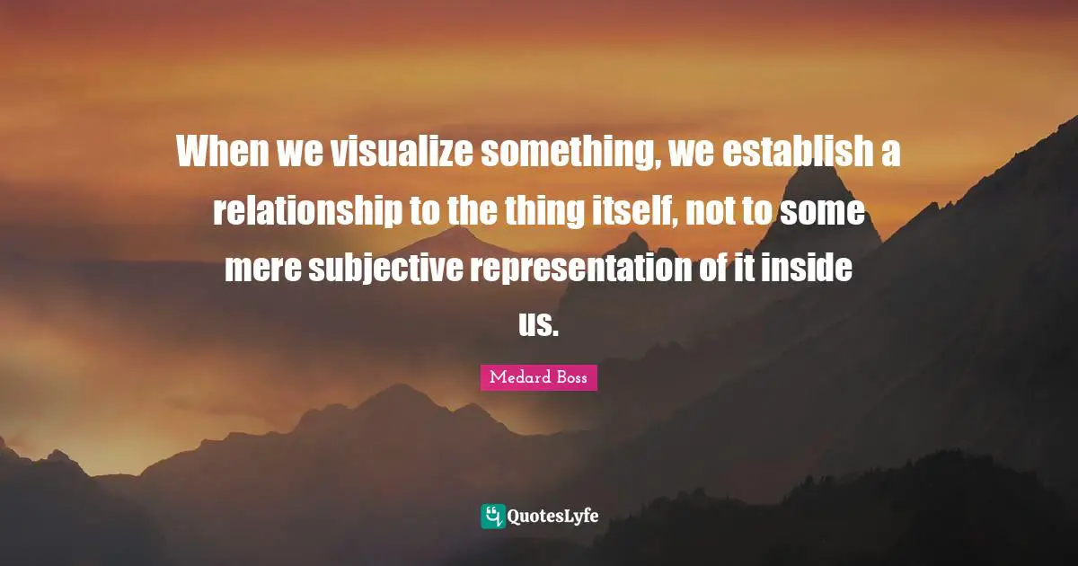 When we visualize something, we establish a relationship to the thing itself, not to some mere subjective representation of it inside us.