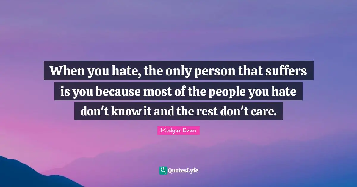 Care Quotes: "When you hate, the only person that suffers is you because most of the people you hate don't know it and the rest don't care."