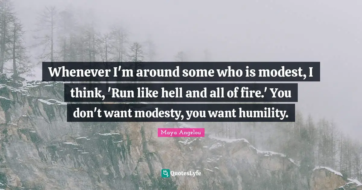 Whenever I'm around some who is modest, I think, 'Run like hell and all of fire.' You don't want modesty, you want humility.