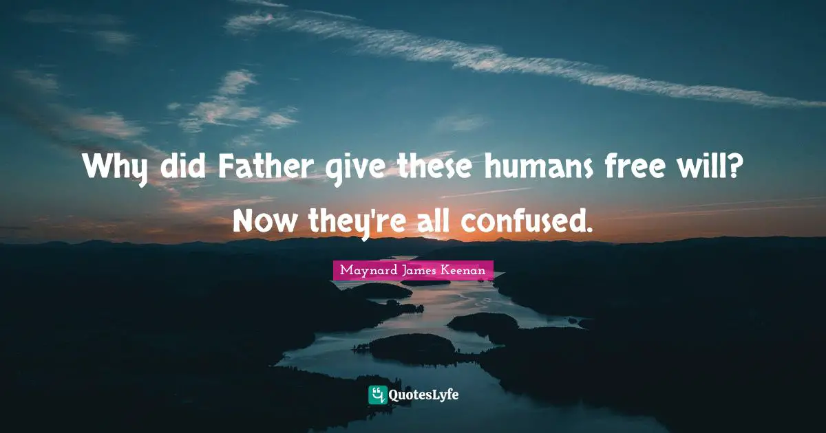 Maynard James Keenan Quotes: "Why did Father give these humans free will? Now they're all confused."