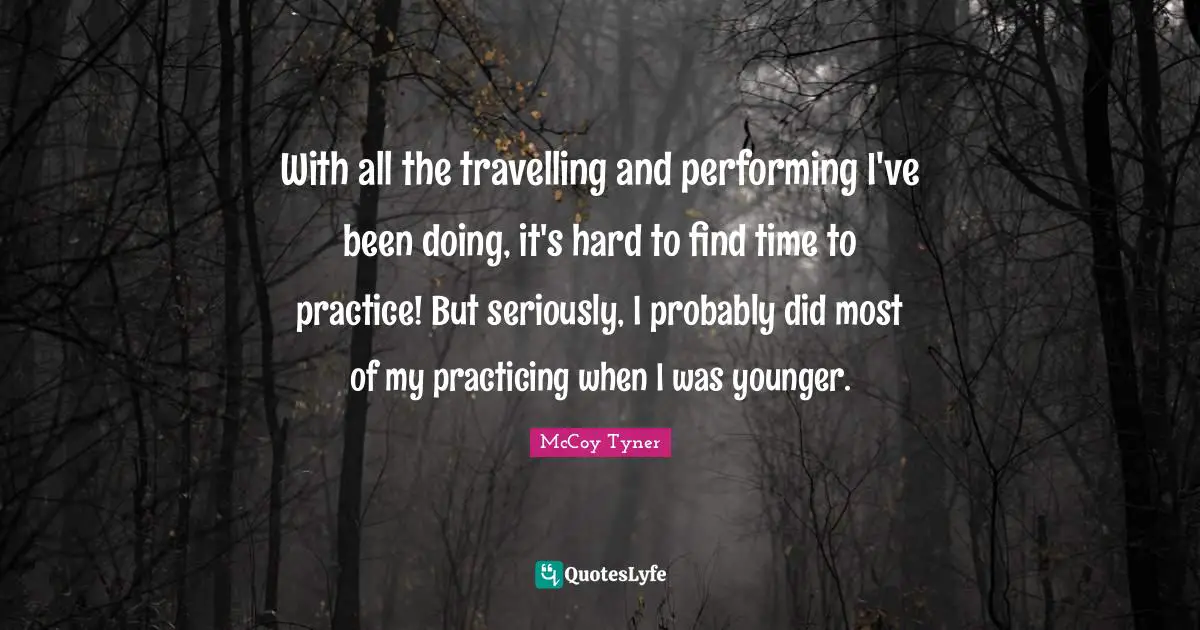 With all the travelling and performing I've been doing, it's hard to find time to practice! But seriously, I probably did most of my practicing when I was younger.