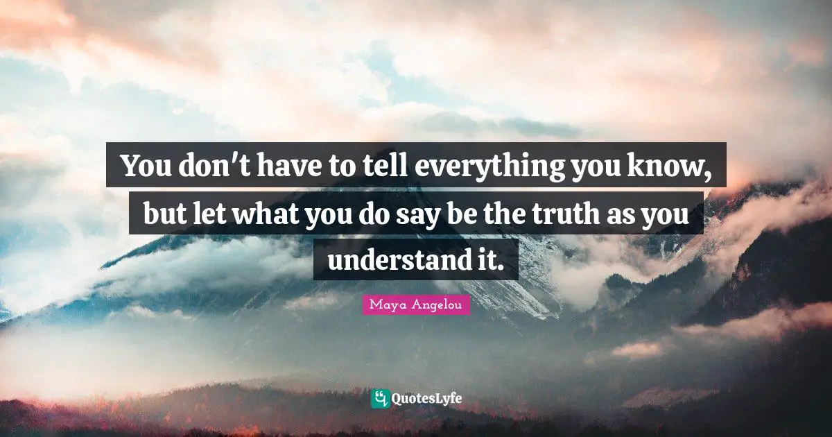 You don't have to tell everything you know, but let what you do say be the truth as you understand it.