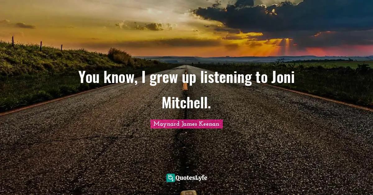 You know, I grew up listening to Joni Mitchell.