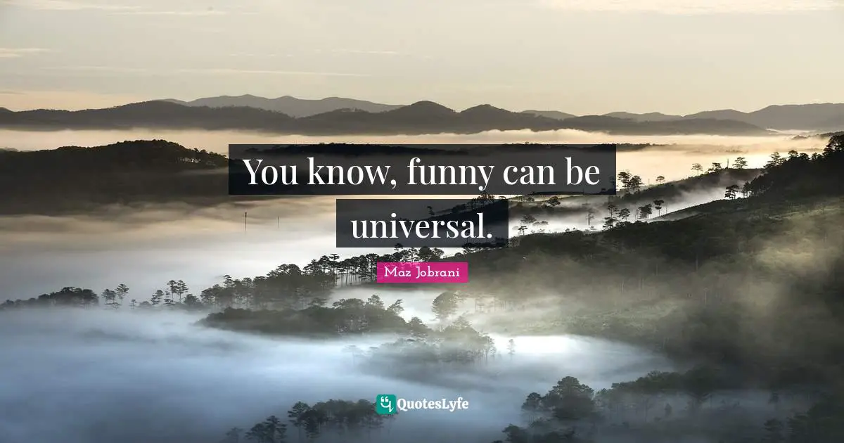 You know, funny can be universal.