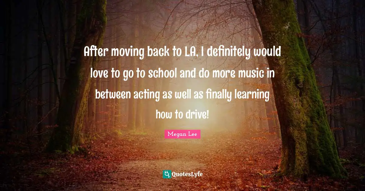 After moving back to LA, I definitely would love to go to school and do more music in between acting as well as finally learning how to drive!