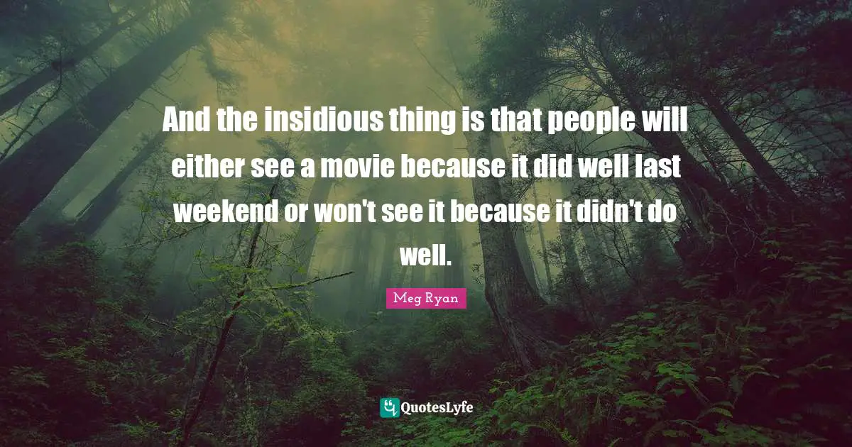 And the insidious thing is that people will either see a movie because it did well last weekend or won't see it because it didn't do well.