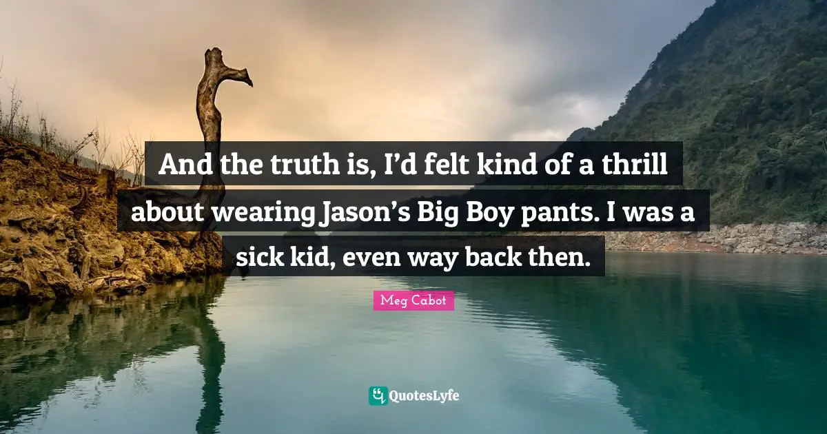 And the truth is, I’d felt kind of a thrill about wearing Jason’s Big Boy pants. I was a sick kid, even way back then.