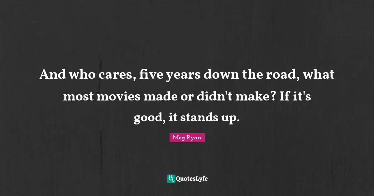 And who cares, five years down the road, what most movies made or didn't make? If it's good, it stands up.