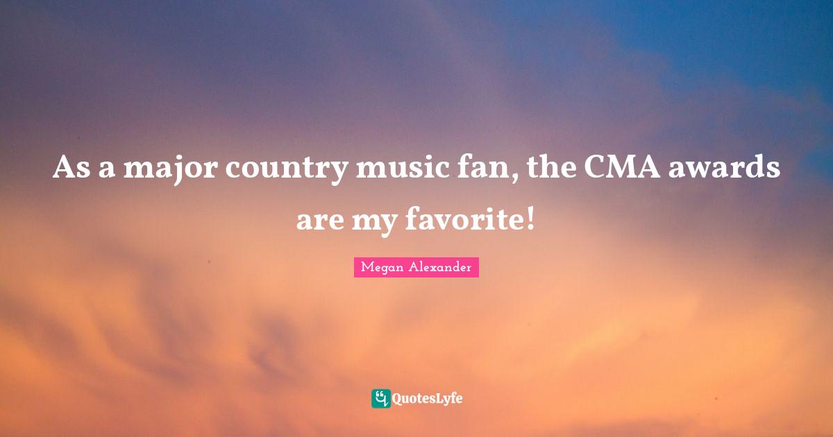 Megan Alexander Quotes: "As a major country music fan, the CMA awards are my favorite!"