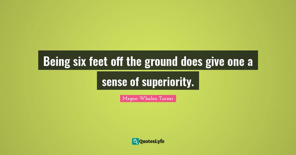 Being six feet off the ground does give one a sense of superiority.