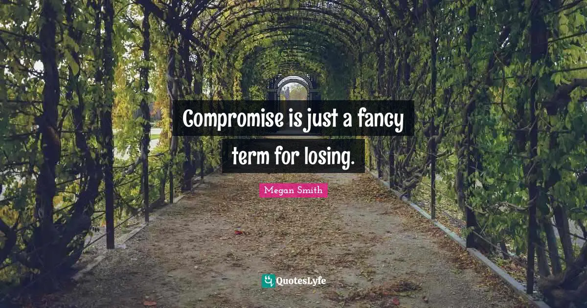 Compromise is just a fancy term for losing.