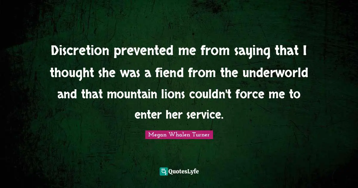 Discretion prevented me from saying that I thought she was a fiend from the underworld and that mountain lions couldn't force me to enter her service.