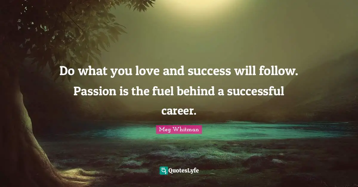 Careers Quotes: "Do what you love and success will follow. Passion is the fuel behind a successful career."