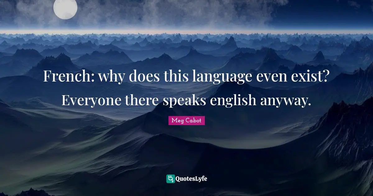 French: why does this language even exist? Everyone there speaks english anyway.