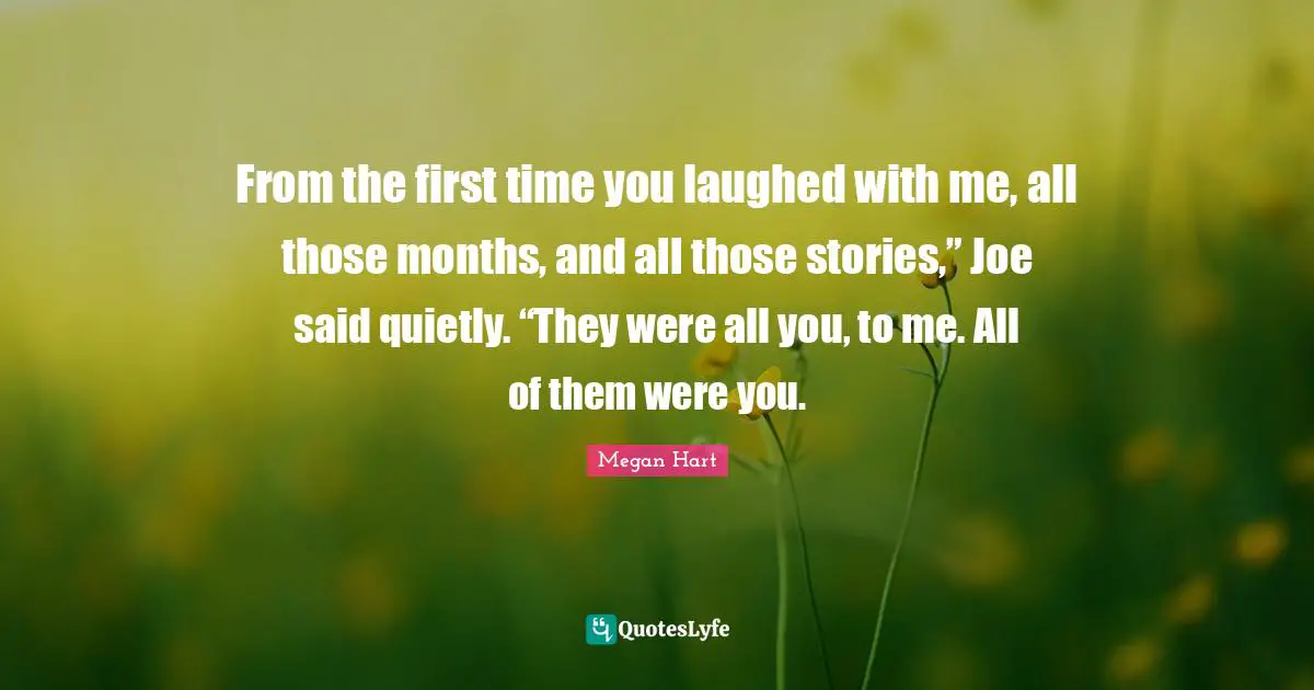From the first time you laughed with me, all those months, and all those stories,” Joe said quietly. “They were all you, to me. All of them were you.