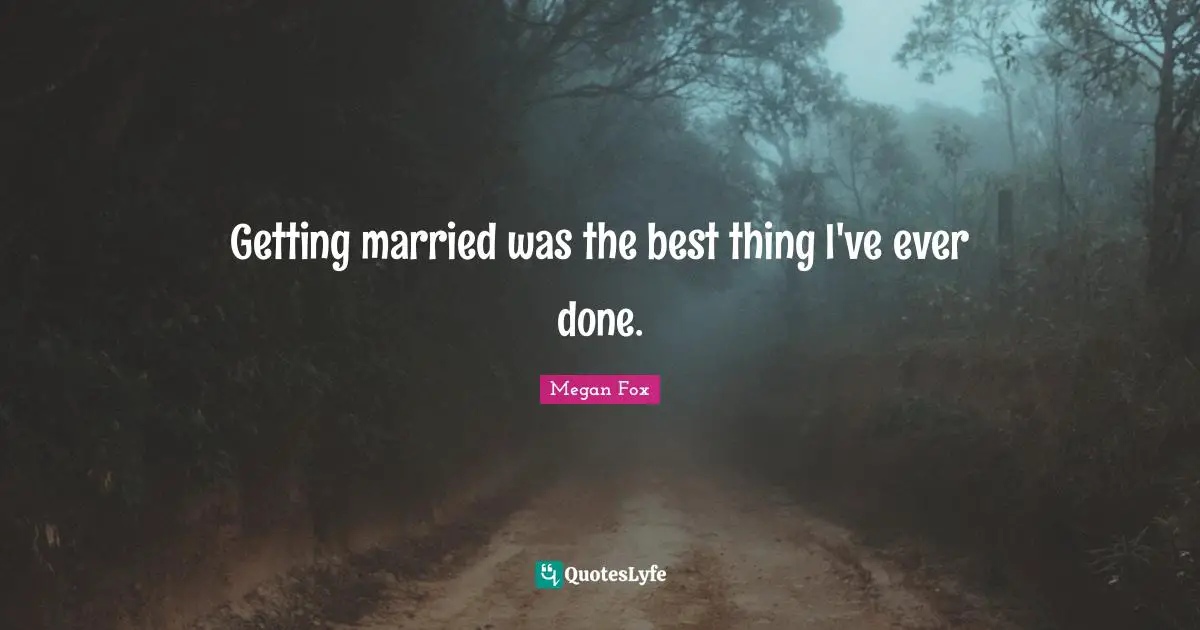 Megan Fox Quotes: "Getting married was the best thing I've ever done."