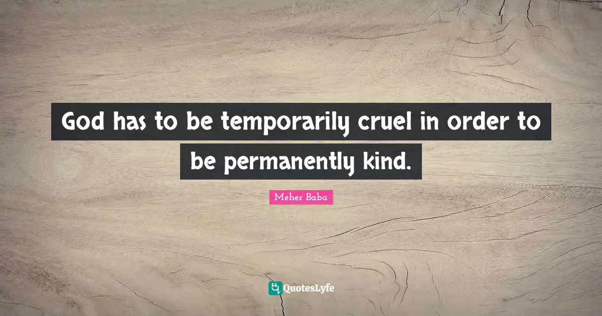 Meher Baba Quotes: "God has to be temporarily cruel in order to be permanently kind."