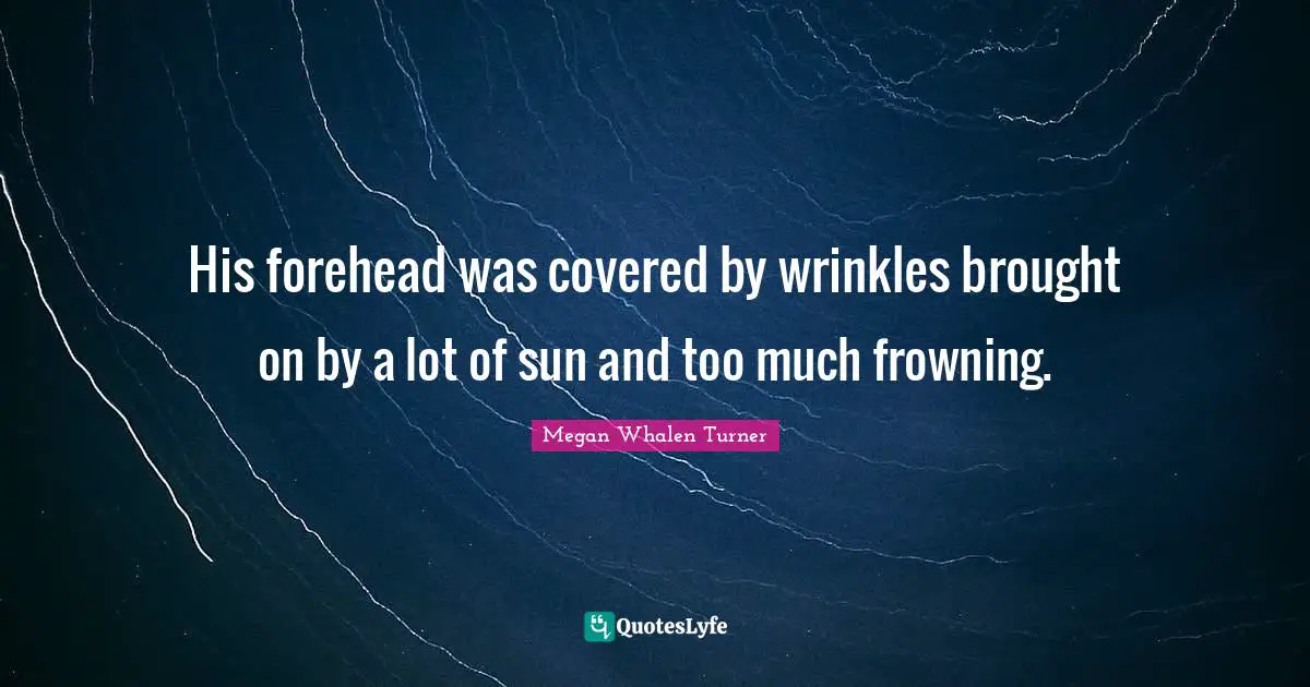 His forehead was covered by wrinkles brought on by a lot of sun and too much frowning.