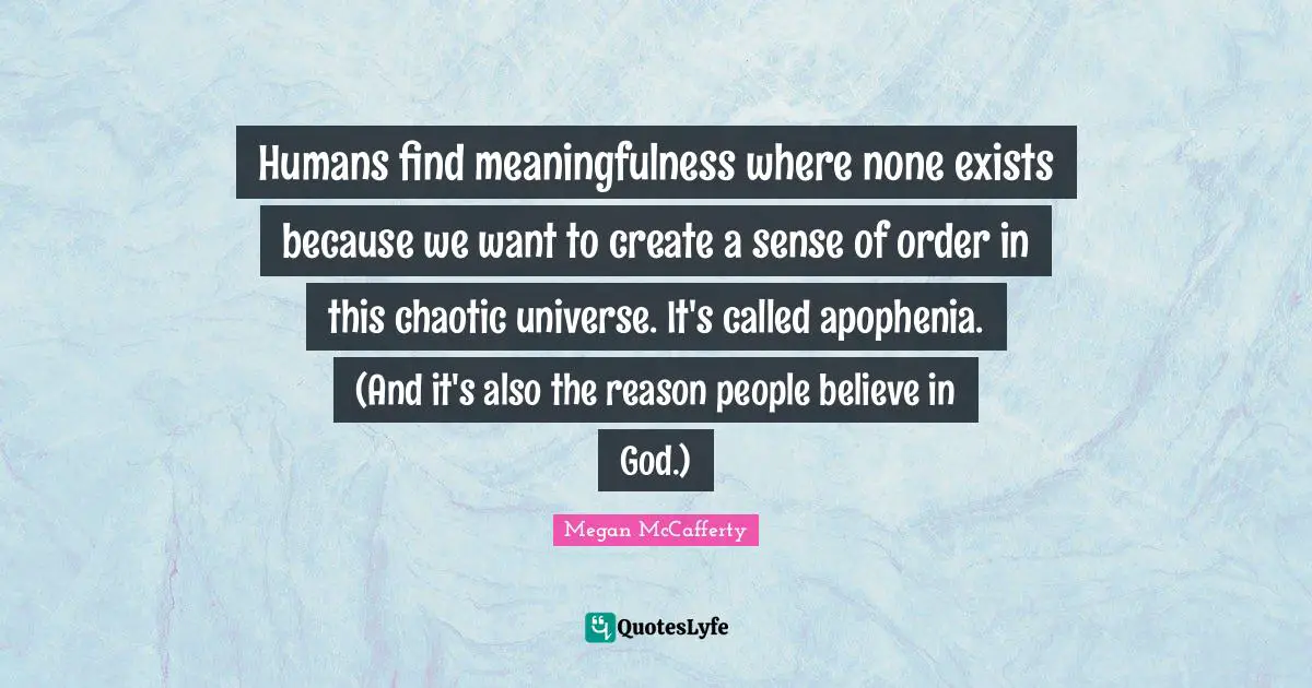 Humans find meaningfulness where none exists because we want to create a sense of order in this chaotic universe. It's called apophenia. (And it's also the reason people believe in God.)