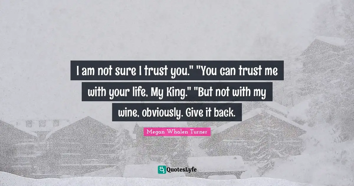I am not sure I trust you." "You can trust me with your life, My King." "But not with my wine, obviously. Give it back.