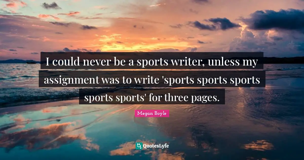 I could never be a sports writer, unless my assignment was to write 'sports sports sports sports sports' for three pages.