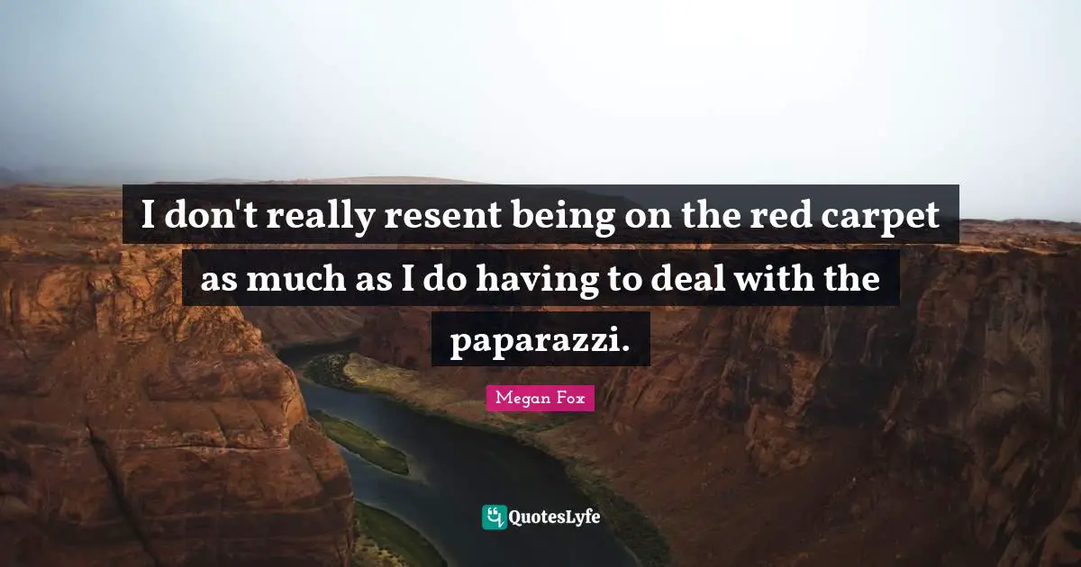 Megan Fox Quotes: "I don't really resent being on the red carpet as much as I do having to deal with the paparazzi."