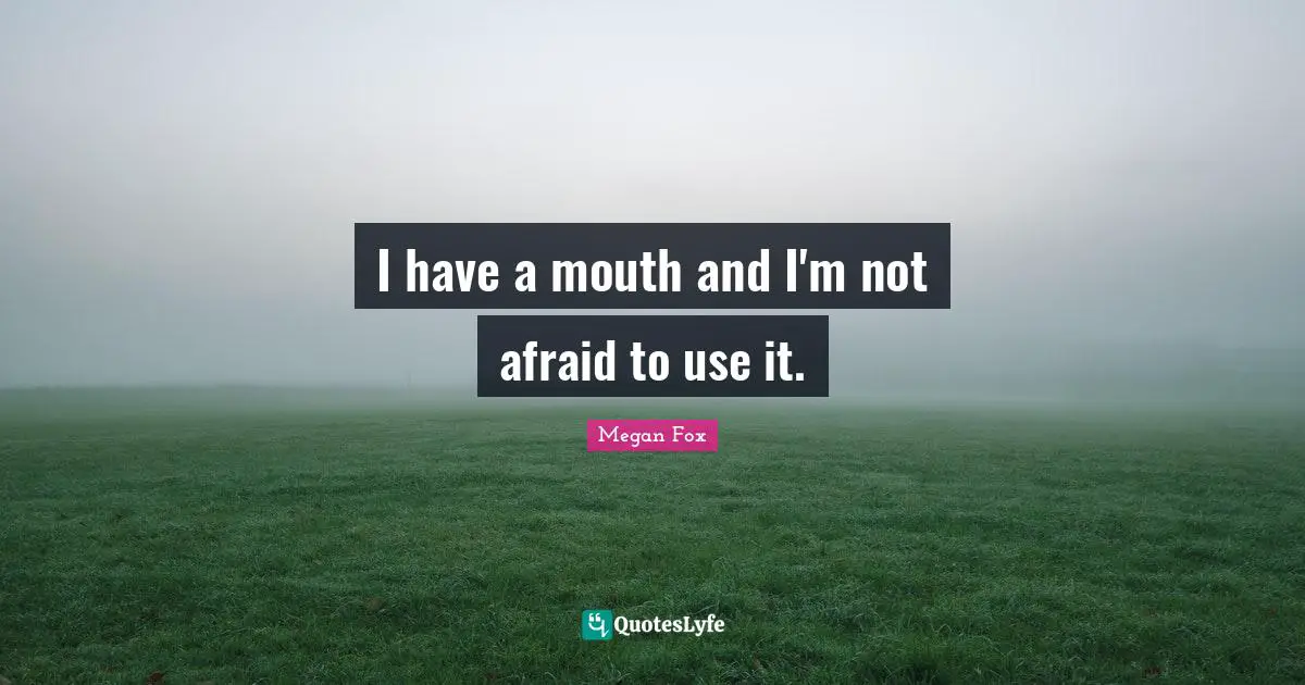 Megan Fox Quotes: "I have a mouth and I'm not afraid to use it."