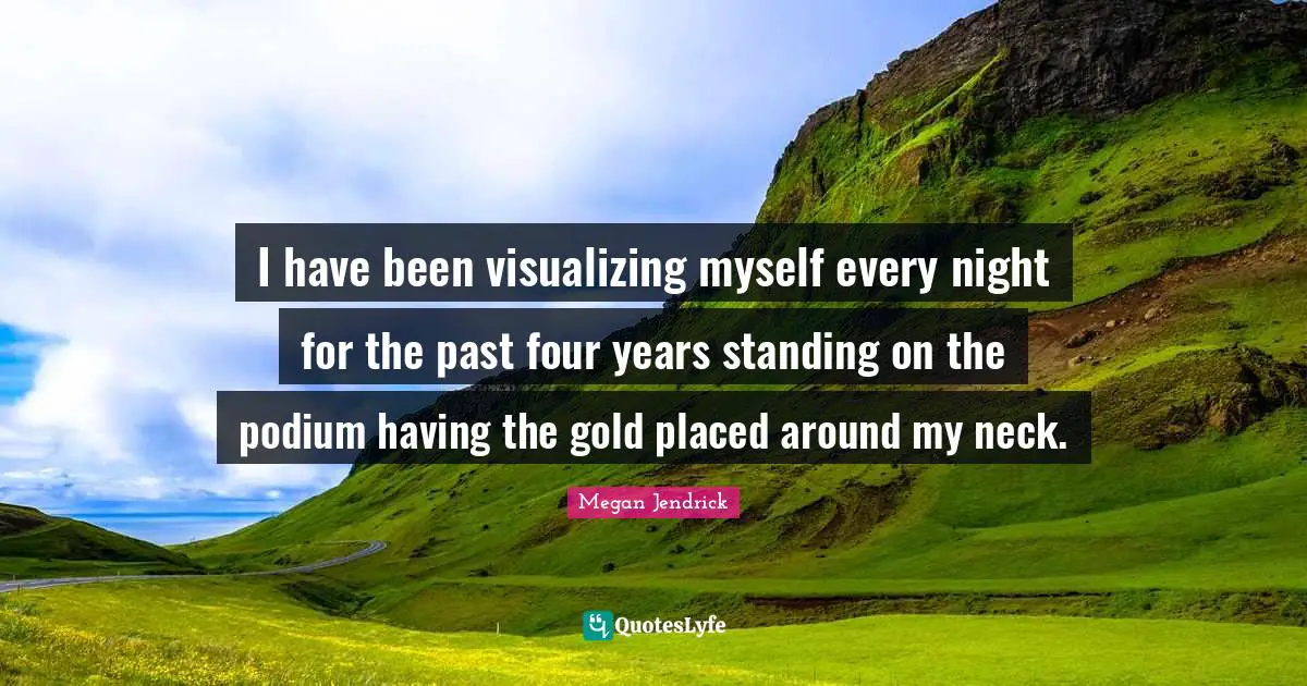 Visualizing Quotes: "I have been visualizing myself every night for the past four years standing on the podium having the gold placed around my neck."
